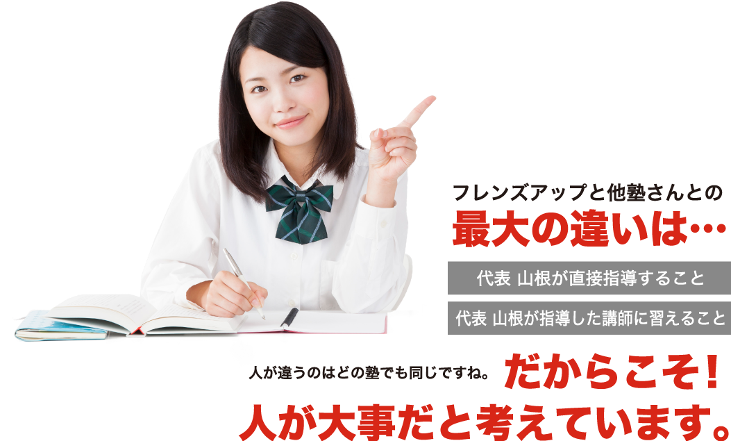 フレンズアップと他塾さんとの最大の違いは・・・代表山根が直接指導すること、代表山根が指導した講師に習えること。人が違うのはどの塾でも同じですね。だからこそ！人が大事だと考えています。